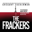 The Frackers: The Outrageous Inside Story of the New Billionaire Wildcatters By Gregory Zuckerman, Lloyd James (Read by) Cover Image