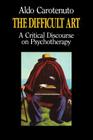 The Difficult Art: A Critical Discourse on Psychotherapy By Aldo Carotenuto Cover Image