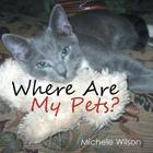 Where Are My Pets? By Michele Wilson Cover Image