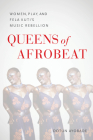 Queens of Afrobeat: Women, Play, and Fela Kuti's Music Rebellion By Dotun Ayobade Cover Image