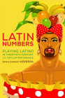 Latin Numbers: Playing Latino in Twentieth-Century U.S. Popular Performance By Brian  Eugenio Herrera Cover Image
