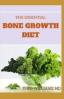 The Essential Bone Growth Diet: Growing Your Bone Effectively In An Healthy Manner Using Diet By Theo Williams Cover Image