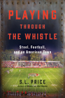Playing Through the Whistle: Steel, Football, and an American Town Cover Image