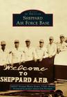 Sheppard Air Force Base (Images of America (Arcadia Publishing)) By Smsgt Norman Wayne Brown Usaf Retired, Pioneer Aviator Jim Foreman (Foreword by) Cover Image