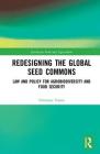 Redesigning the Global Seed Commons: Law and Policy for Agrobiodiversity and Food Security (Earthscan Food and Agriculture) By Christine Frison Cover Image