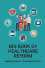 Big Book Of Healthcare Reform: A New Approach To Medicare For All: Health Insurance Cover Image