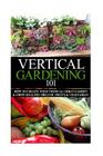 Vertical Gardening 101: How to Create Your Vertical Urban Garden & Grow Healthy Organic Fruits & Vegetables By April Stewart Cover Image