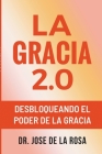 La Gracia 2.0 Desbloqueando El Poder De La Gracia By Jose de la Rosa Cover Image