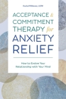 Acceptance and Commitment Therapy for Anxiety Relief: How to Evolve Your Relationship with Your Mind By Rachel Willimott, LCSW Cover Image