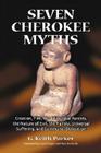 Seven Cherokee Myths: Creation, Fire, the Primordial Parents, the Nature of Evil, the Family, Universal Suffering, and Communal Obligation By G. Keith Parker Cover Image