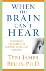 When the Brain Can't Hear: Unraveling the Mystery of Auditory Processing Disorder By Teri James Bellis, Ph.D. Cover Image