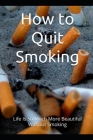 How to Quit smoking: Life is so much more beautiful without smoking By Ach Tee Cover Image