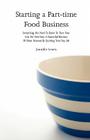 Starting a Part-time Food Business: Everything You Need to Know to Turn Your Love for Food Into a Successful Business Without Necessarily Quitting You Cover Image
