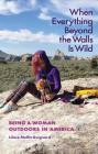 When Everything Beyond the Walls Is Wild: Being a Woman Outdoors in America (The Seventh Generation: Survival, Sustainability, Sustenance in a New Nature) Cover Image
