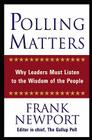 Polling Matters: Why Leaders Must Listen to the Wisdom of the People By Frank Newport Cover Image