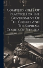 Compiled Rules Of Practice For The Government Of The Circuit And The Supreme Courts Of Florida Cover Image