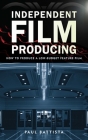 Independent Film Producing: How to Produce a Low-Budget Feature Film By Paul Battista Cover Image