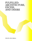 Fulfilled: Architecture, Excess, and Desire By Ashley Bigham (Editor) Cover Image