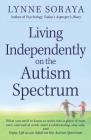 Living Independently on the Autism Spectrum: What You Need to Know to Move into a Place of Your Own, Succeed at Work, Start a Relationship, Stay Safe, and Enjoy Life as an Adult on the Autism Spectrum By Lynne Soraya Cover Image