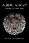 Aging Angry: Making Peace with Rage By Amanda Smith Barusch Cover Image