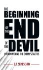 The Beginning of the End of the Devil: Overpowering the Enemy's Tactics By B. T. Semeschuk Cover Image