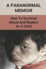 A Paranormal Memoir: How To Survived Abuse And Neglect As A Child: How Did Ghosts Rescue Child By Dante Richman Cover Image