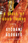 A Spell of Good Things: A novel By Ayobami Adebayo Cover Image