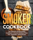 Smoker Cookbook: The Ultimate Smoking Meat Cookbook to Smoke Delicious Meat, Fish, Vegetable, Game Recipes By Roger Murphy Cover Image