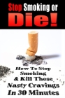 Stop Smoking or Die!: How to Stop Smoking and Kill Those Nasty Cravings In 30 Minutes Cover Image