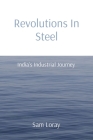 Revolutions In Steel: India's Industrial Journey By Sam Loray Cover Image
