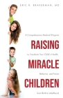 Raising Miracle Children: A Comprehensive Medical Program to Transform Your Child's Health, Behavior, and Future from Birth to Adulthood Cover Image