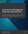 Linux Service Management Made Easy with systemd: Advanced techniques to effectively manage, control, and monitor Linux systems and services By Donald a. Tevault Cover Image