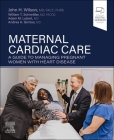 Maternal Cardiac Care: A Guide to Managing Pregnant Women with Heart Disease By John H. Wilson, William Thomas Schnettler, Adam M. Lubert Cover Image