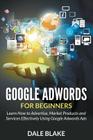 Google Adwords For Beginners: Learn How to Advertise, Market Products and Services Effectively Using Google Adwords Ads Cover Image