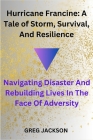Hurricane Francine: A Tale of Storm, Survival, And Resilience: Navigating Disaster And Rebuilding Lives In The Face Of Adversity By Greg Jackson Cover Image