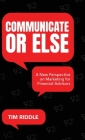 Communicate Or Else: A New Perspective on Marketing for Financial Advisors By Tim Riddle Cover Image