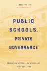 Public Schools, Private Governance: Education Reform and Democracy in New Orleans By J. Celeste Lay Cover Image