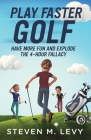 Play Faster Golf, Have More Fun And Explode The 4-Hour Fallacy By Steven M. Levy Cover Image