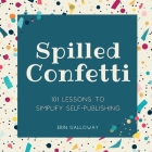 Spilled Confetti - 101 Lessons to Simplify Self-Publishing: Unique Bookish Gift for Aspiring Authors & Young Writers By Erin Galloway, Lauren Galloway Cover Image