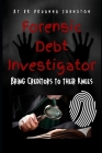 The Forensic Debt Investigator: Bring these creditors and shady companies to their knees! By Druanna Johnston Cover Image