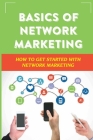 Basics Of Network Marketing: How To Get Started With Network Marketing: Achieve Success In Network Marketing Business By Terisa Wrenn Cover Image