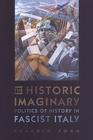 The Historic Imaginary: Politics of History in Fascist Italy (Toronto Italian Studies) By Claudio Fogu Cover Image