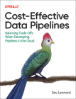 Cost-Effective Data Pipelines: Balancing Trade-Offs When Developing Pipelines in the Cloud By Sev Leonard Cover Image
