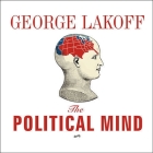 The Political Mind: Why You Can't Understand 21st-Century American Politics with an 18th-Century Brain By George Lakoff, Kent Cassella (Read by) Cover Image