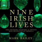 Nine Irish Lives: The Thinkers, Fighters, and Artists Who Helped Build America By Mark Bailey (Contribution by), Mark Bailey (Editor), Mark Bailey Cover Image