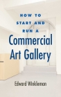 How to Start and Run a Commercial Art Gallery By Edward Winkleman Cover Image