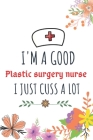 I'm A Good Plastic surgery nurse I Just Cuss A Lot: Nurse Thank You and Practitioner Gifts By Shariful Cover Image
