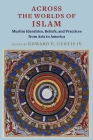 Across the Worlds of Islam: Muslim Identities, Beliefs, and Practices from Asia to America By Edward E. Curtis (Editor) Cover Image
