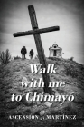 Walk with me to Chimayó By Ascensión J. Martinez Cover Image