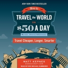How to Travel the World on $50 a Day: Revised Lib/E: Travel Cheaper, Longer, Smarter Cover Image